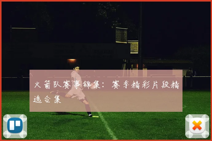 火箭队赛事锦集：赛季精彩片段精选合集