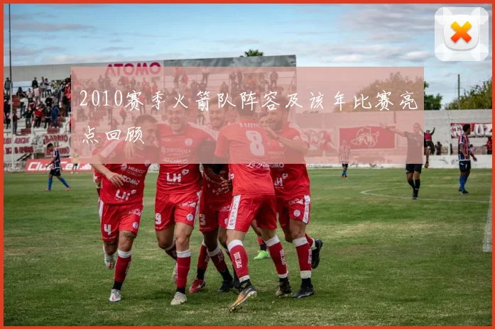 2010赛季火箭队阵容及该年比赛亮点回顾