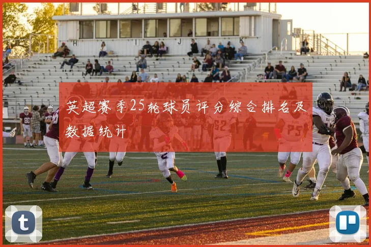 英超赛季25轮球员评分综合排名及数据统计