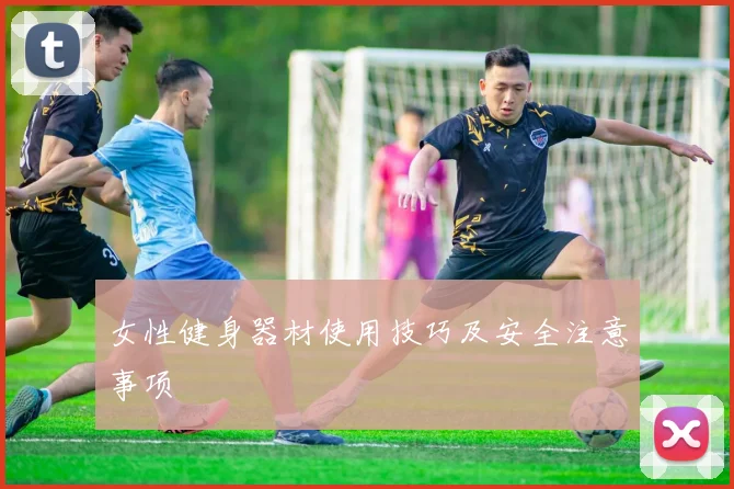 女性健身器材使用技巧及安全注意事项