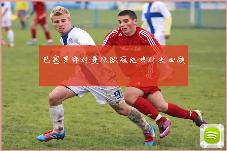 巴塞罗那对曼联欧冠经典对决回顾