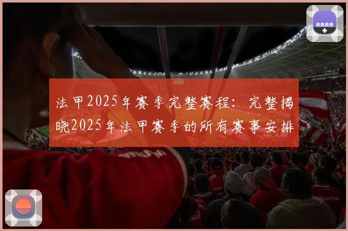 法甲2025年赛季完整赛程：完整揭晓2025年法甲赛季的所有赛事安排