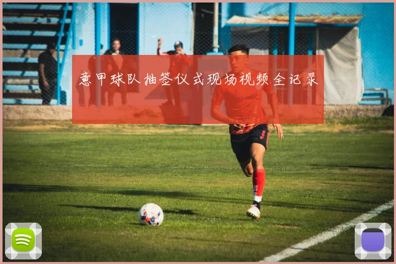 意甲球队抽签仪式现场视频全记录