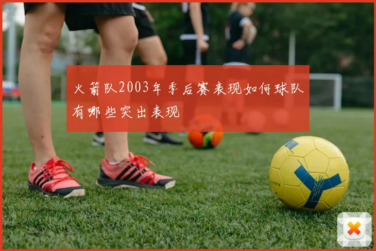 火箭队2003年季后赛表现如何球队有哪些突出表现