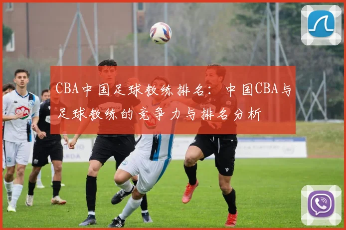 CBA中国足球教练排名：中国CBA与足球教练的竞争力与排名分析