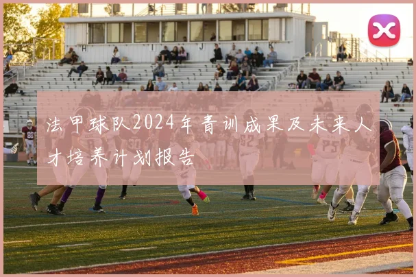 法甲球队2024年青训成果及未来人才培养计划报告