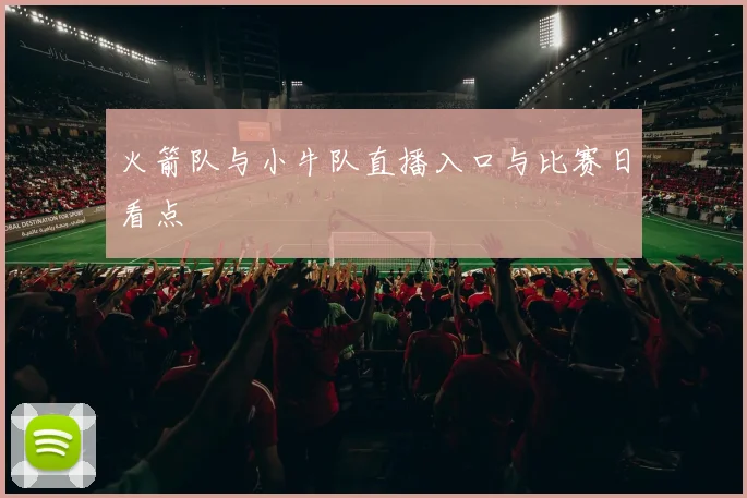 火箭队与小牛队直播入口与比赛日看点