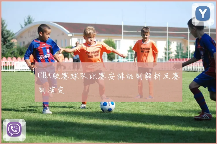 CBA联赛球队比赛安排机制解析及赛制演变