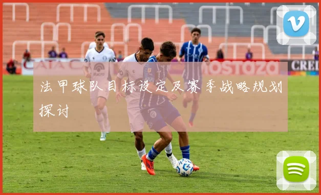 法甲球队目标设定及赛季战略规划探讨