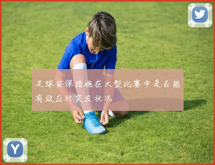 足球安保措施在大型比赛中是否能有效应对突发状况