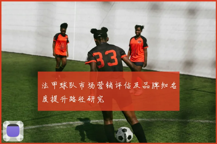 法甲球队市场营销评估及品牌知名度提升路径研究