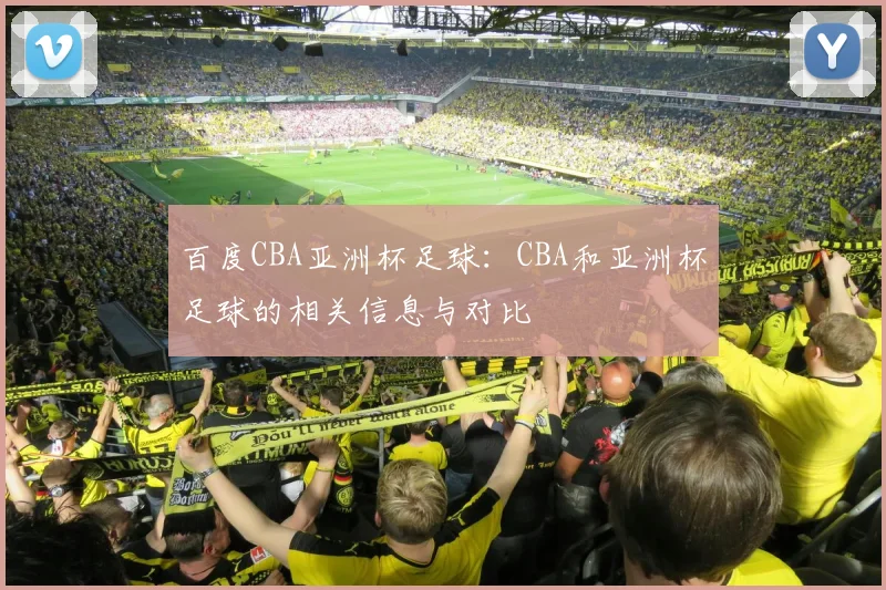 百度CBA亚洲杯足球：CBA和亚洲杯足球的相关信息与对比