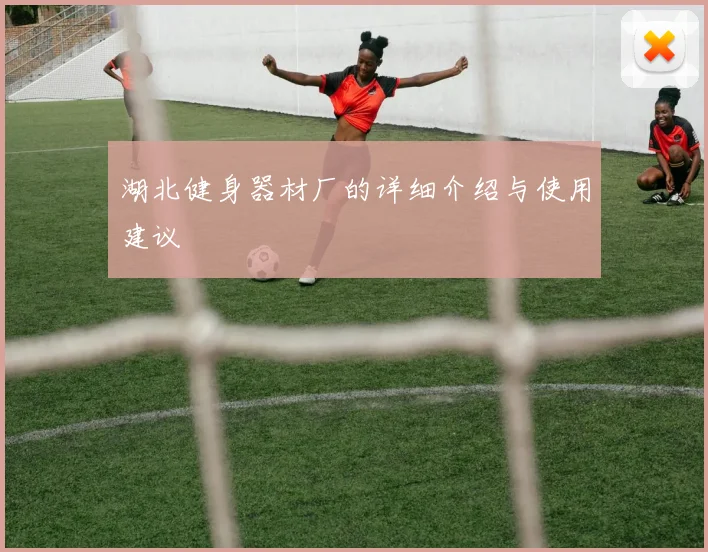 湖北健身器材厂的详细介绍与使用建议